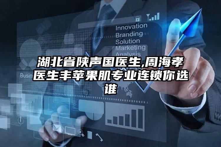 湖北省陕声国医生,周海孝医生丰苹果肌专业连锁你选谁