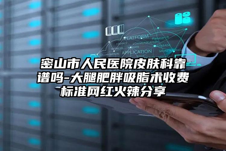 密山市人民医院皮肤科靠谱吗-大腿肥胖吸脂术收费标准网红火辣分享
