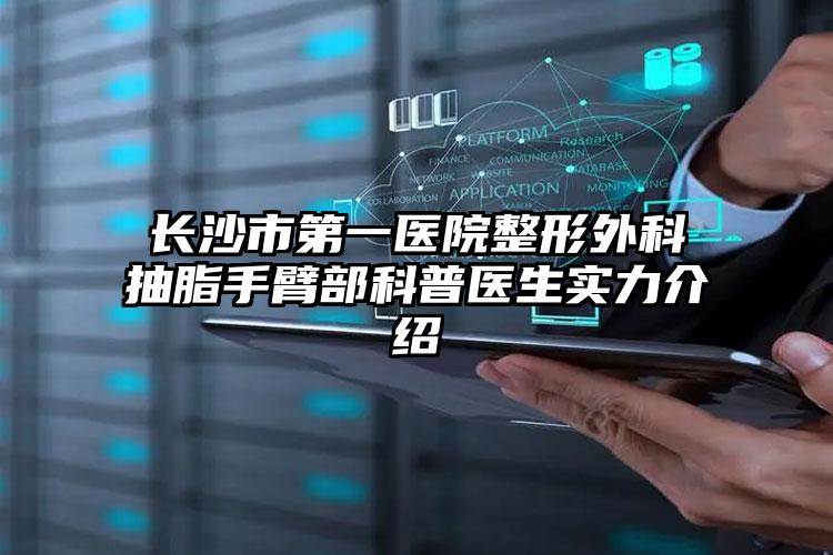 长沙市第一医院整形外科抽脂手臂部科普医生实力介绍