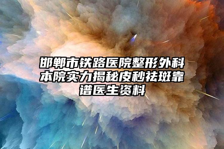 邯郸市铁路医院整形外科本院实力揭秘皮秒祛斑靠谱医生资料