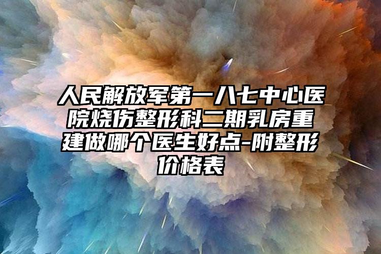人民解放军第一八七中心医院烧伤整形科二期乳房重建做哪个医生好点-附整形价格表