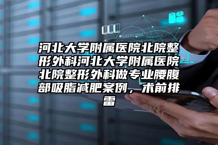 河北大学附属医院北院整形外科河北大学附属医院北院整形外科做专业腰腹部吸脂减肥案例，术前排雷