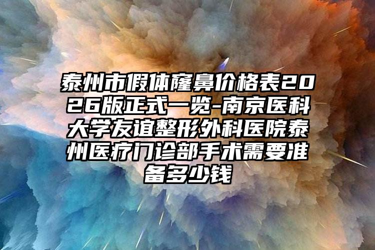 泰州市假体窿鼻价格表2026版正式一览-南京医科大学友谊整形外科医院泰州医疗门诊部手术需要准备多少钱