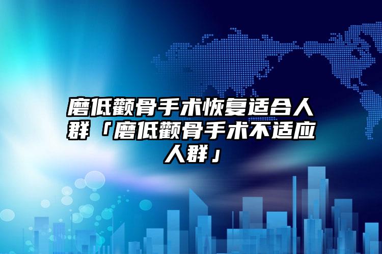 磨低颧骨手术恢复适合人群「磨低颧骨手术不适应人群」