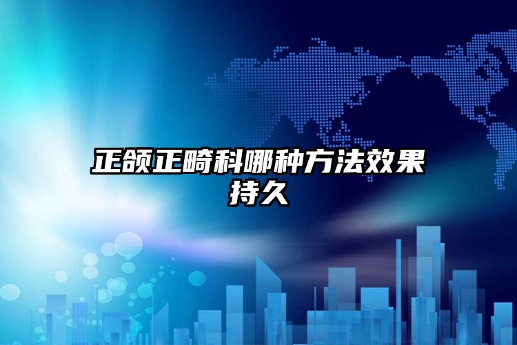 正颌正畸科哪种方法效果持久