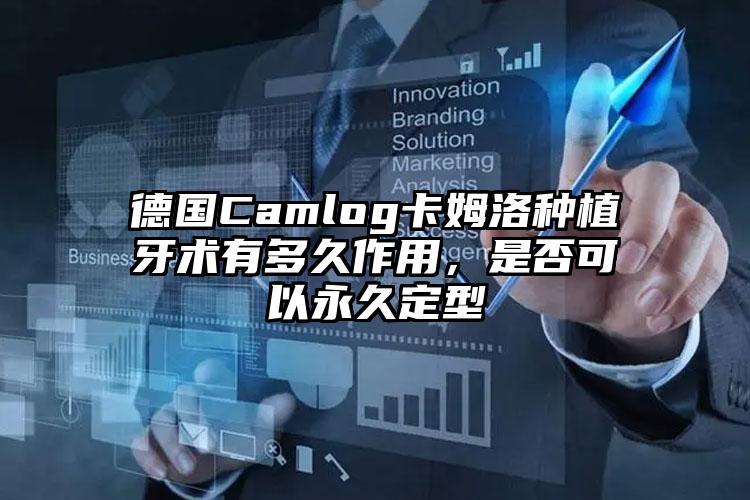 德国Camlog卡姆洛种植牙术有多久作用，是否可以永久定型