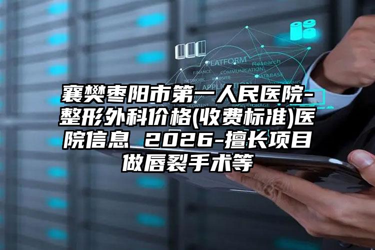 襄樊枣阳市第一人民医院-整形外科价格(收费标准)医院信息 2026-擅长项目做唇裂手术等