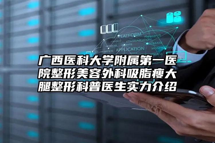 广西医科大学附属第一医院整形美容外科吸脂瘦大腿整形科普医生实力介绍