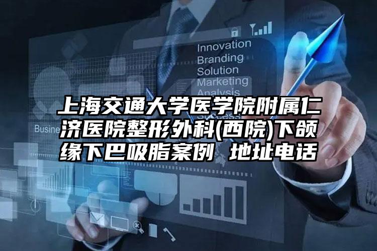 上海交通大学医学院附属仁济医院整形外科(西院)下颌缘下巴吸脂案例 地址电话
