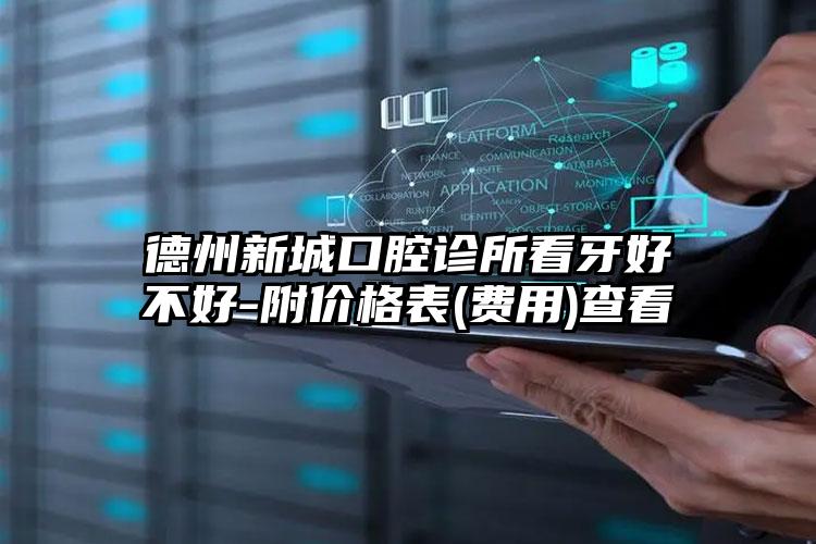 德州新城口腔诊所看牙好不好-附价格表(费用)查看