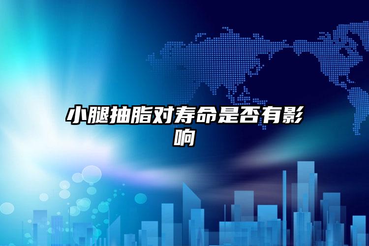 小腿抽脂对寿命是否有影响