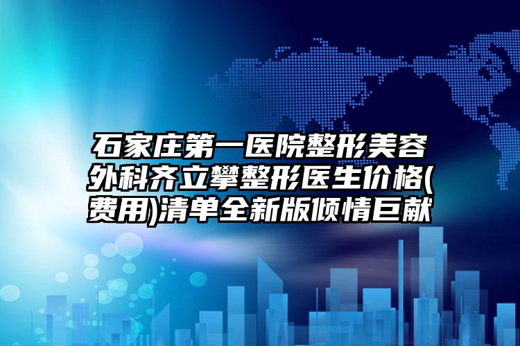 石家庄第一医院整形美容外科齐立攀整形医生价格(费用)清单全新版倾情巨献