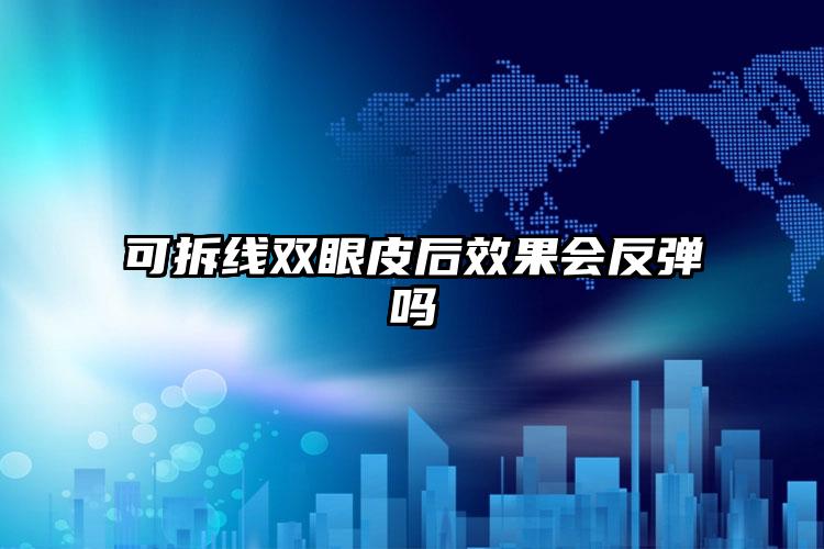 可拆线双眼皮后效果会反弹吗