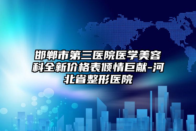 邯郸市第三医院医学美容科全新价格表倾情巨献-河北省整形医院