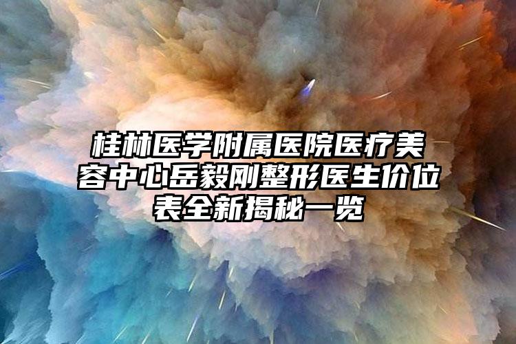 桂林医学附属医院医疗美容中心岳毅刚整形医生价位表全新揭秘一览