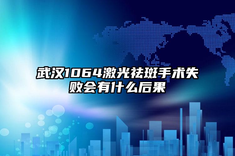 武汉1064激光祛斑手术失败会有什么后果