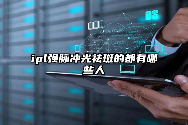 ipl强脉冲光祛斑的都有哪些人
