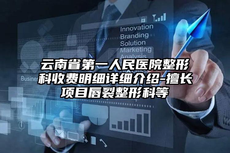 云南省第一人民医院整形科收费明细详细介绍-擅长项目唇裂整形科等