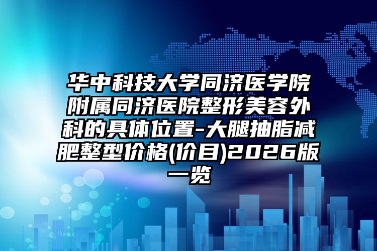 华中科技大学同济医学院附属同济医院整形美容外科的具体位置-大腿抽脂减肥整型价格(价目)2026版一览