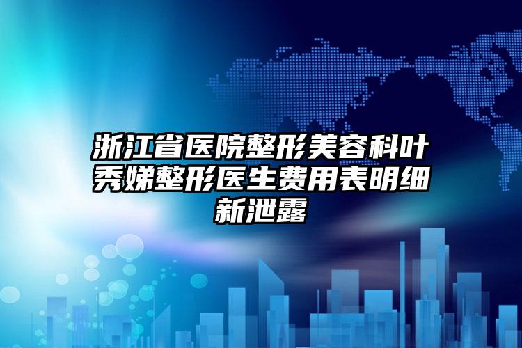 浙江省医院整形美容科叶秀娣整形医生费用表明细新泄露