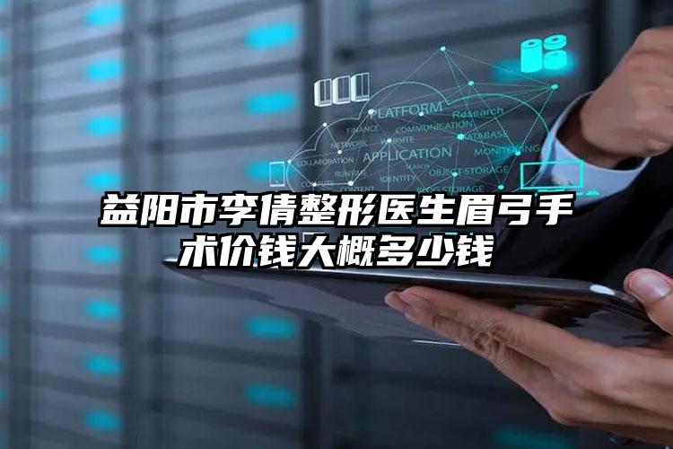 益阳市李倩整形医生眉弓手术价钱大概多少钱