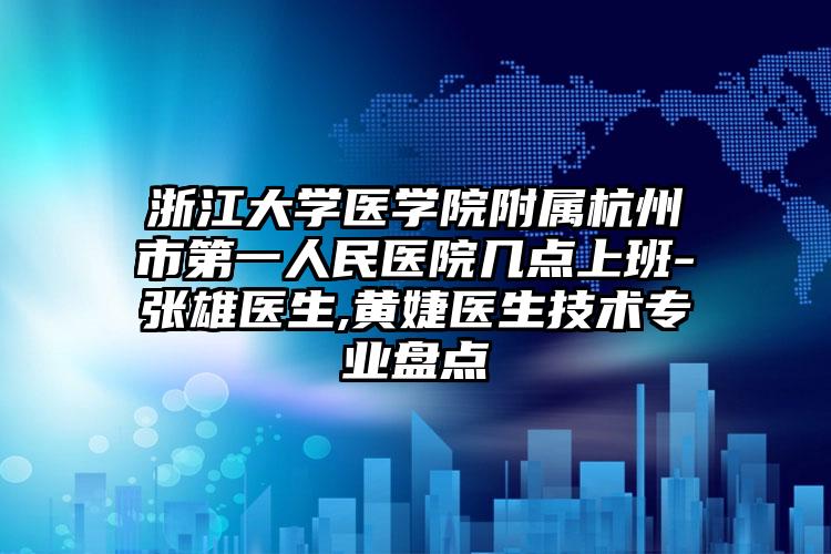 浙江大学医学院附属杭州市第一人民医院几点上班-张雄医生,黄婕医生技术专业盘点