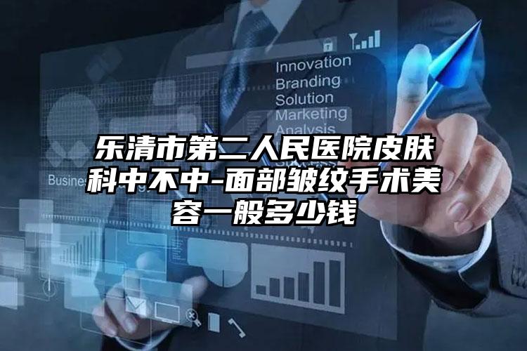 乐清市第二人民医院皮肤科中不中-面部皱纹手术美容一般多少钱