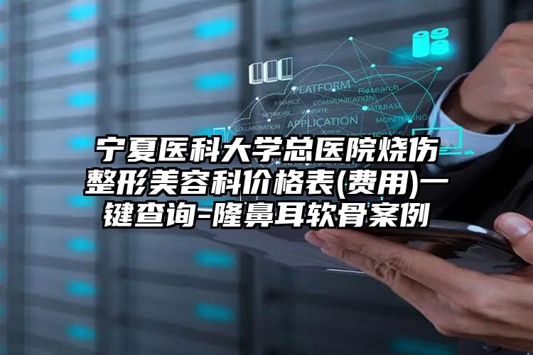 宁夏医科大学总医院烧伤整形美容科价格表(费用)一键查询-隆鼻耳软骨案例