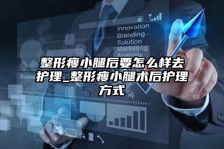 整形瘦小腿后要怎么样去护理_整形瘦小腿术后护理方式