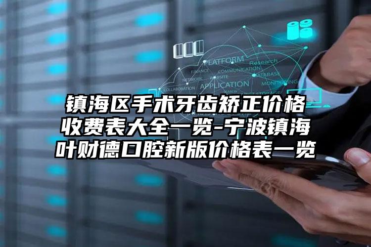 镇海区手术牙齿矫正价格收费表大全一览-宁波镇海叶财德口腔新版价格表一览