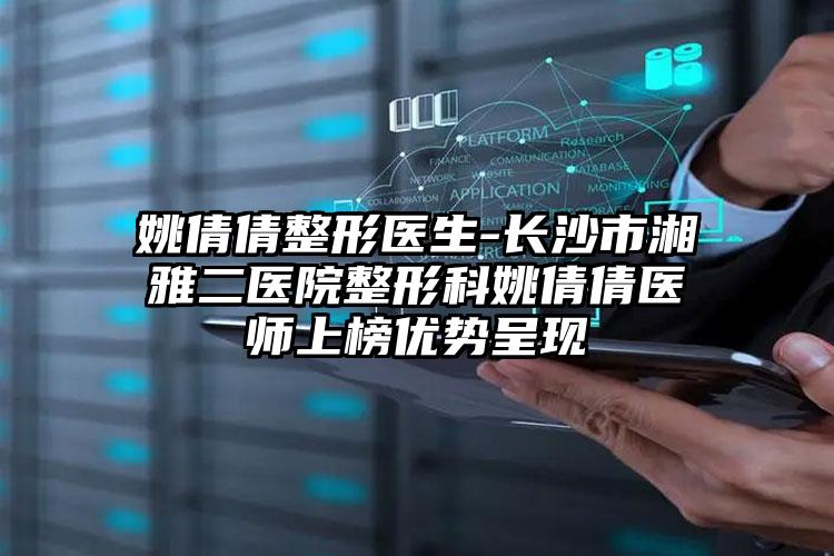 姚倩倩整形医生-长沙市湘雅二医院整形科姚倩倩医师上榜优势呈现