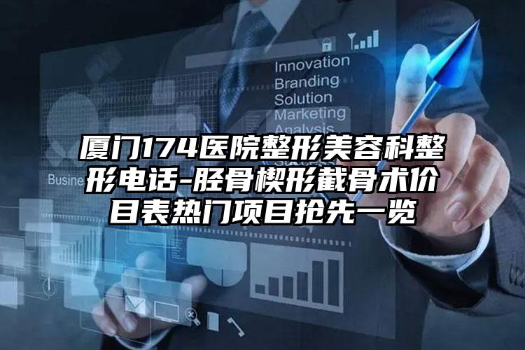厦门174医院整形美容科整形电话-胫骨楔形截骨术价目表热门项目抢先一览