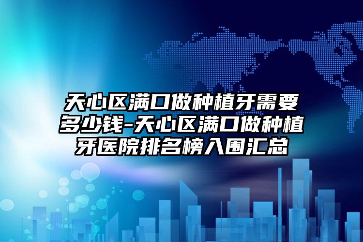 天心区满口做种植牙需要多少钱-天心区满口做种植牙医院排名榜入围汇总