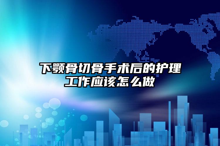 下颚骨切骨手术后的护理工作应该怎么做