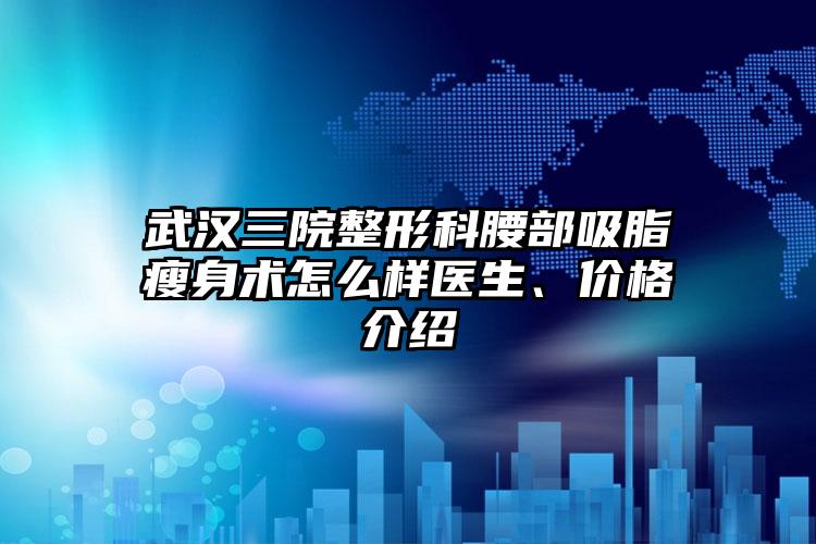 武汉三院整形科腰部吸脂瘦身术怎么样医生、价格介绍