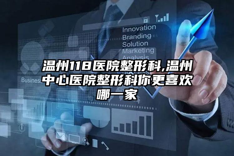 温州118医院整形科,温州中心医院整形科你更喜欢哪一家