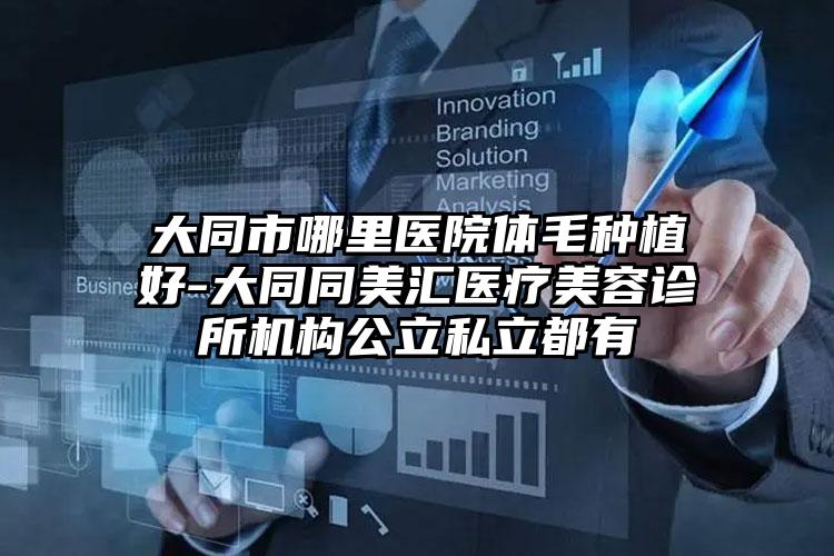 大同市哪里医院体毛种植好-大同同美汇医疗美容诊所机构公立私立都有