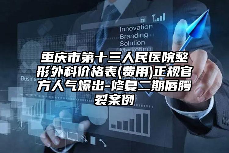 重庆市第十三人民医院整形外科价格表(费用)正规官方人气爆出-修复二期唇腭裂案例