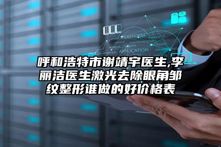 呼和浩特市谢靖宇医生,李丽洁医生激光去除眼角邹纹整形谁做的好价格表