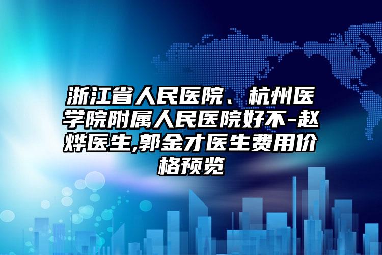 浙江省人民医院、杭州医学院附属人民医院好不-赵烨医生,郭金才医生费用价格预览