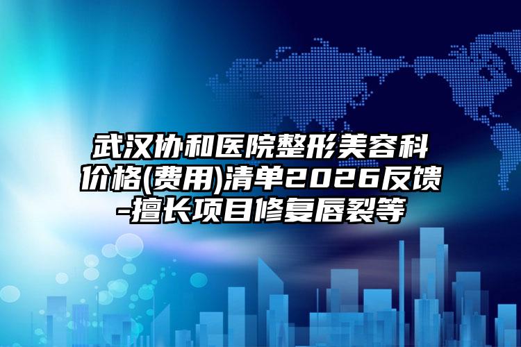 武汉协和医院整形美容科价格(费用)清单2026反馈-擅长项目修复唇裂等