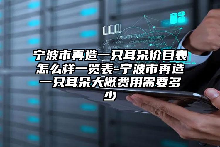 宁波市再造一只耳朵价目表怎么样一览表-宁波市再造一只耳朵大概费用需要多少