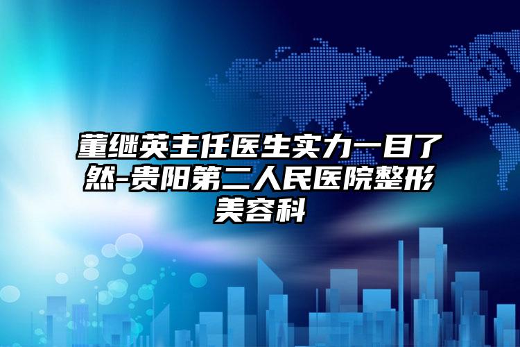 董继英主任医生实力一目了然-贵阳第二人民医院整形美容科