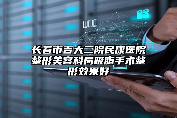 长春市吉大二院民康医院整形美容科局吸脂手术整形效果好