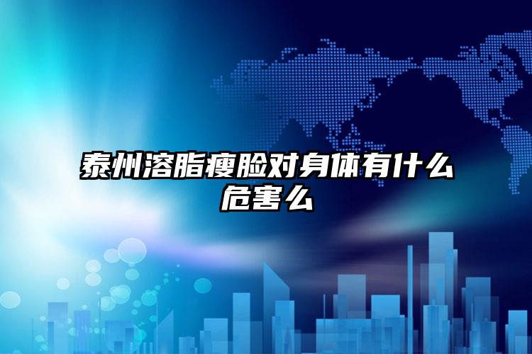 泰州溶脂瘦脸对身体有什么危害么