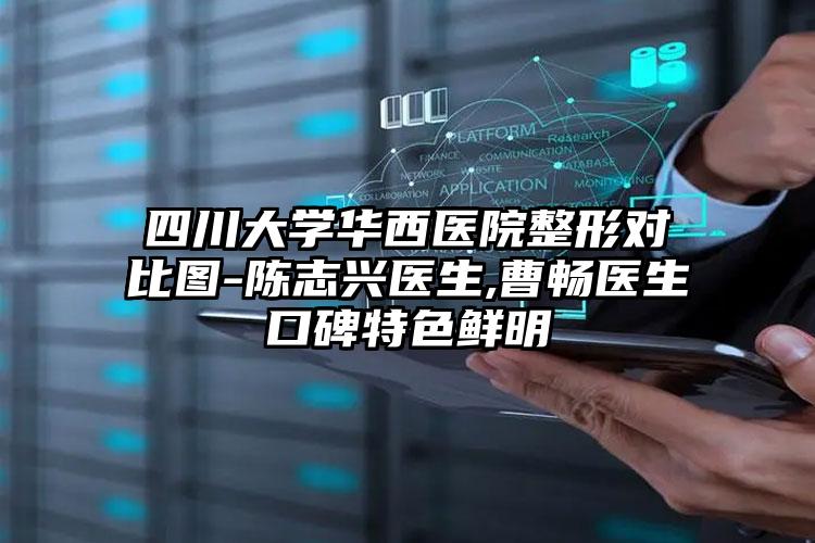 四川大学华西医院整形对比图-陈志兴医生,曹畅医生口碑特色鲜明