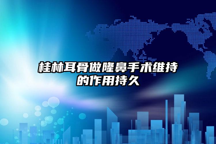 桂林耳骨做隆鼻手术维持的作用持久