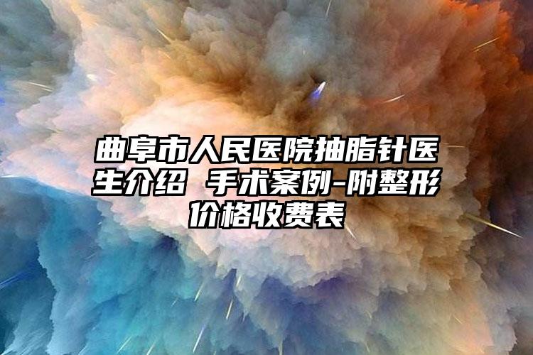 曲阜市人民医院抽脂针医生介绍 手术案例-附整形价格收费表