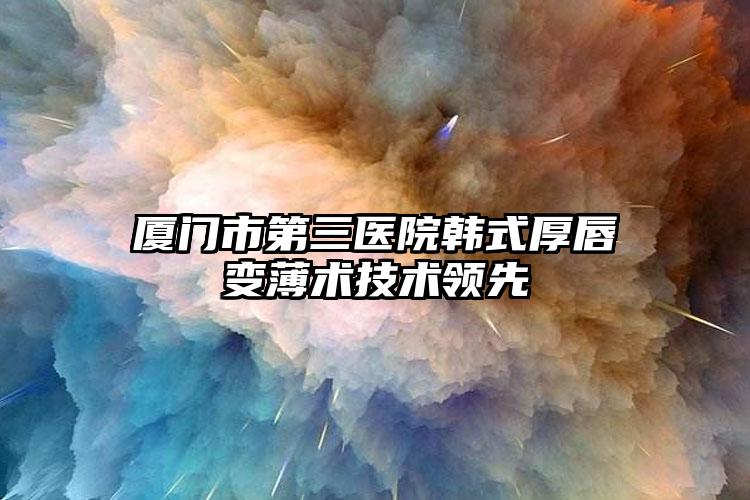 厦门市第三医院韩式厚唇变薄术技术领先