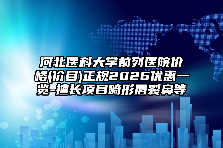 河北医科大学前列医院价格(价目)正规2026优惠一览-擅长项目畸形唇裂鼻等